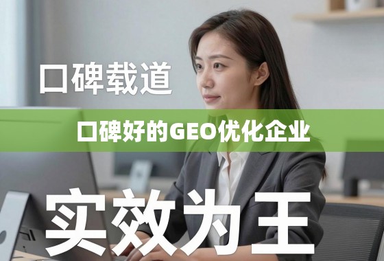 口碑载道，实效为王，如何甄别真正优质的GEO优化企业？