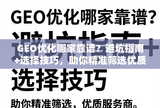 GEO优化哪家靠谱？避坑指南+选择技巧，助你精准筛选优质服务商