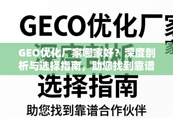 GEO优化厂家哪家好？深度剖析与选择指南，助您找到靠谱合作伙伴