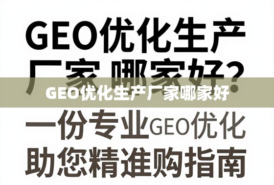 GEO优化生产厂家哪家好？一份专业选购指南，助您精准决策