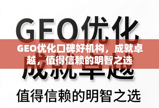 GEO优化口碑好机构，成就卓越，值得信赖的明智之选