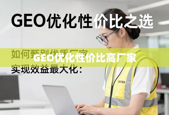 GEO优化性价比之选，如何甄别优质厂家并实现效益最大化