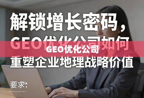 解锁增长密码，GEO优化公司如何重塑企业地理战略价值
