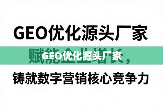 GEO优化源头厂家，赋能企业增长，铸就数字营销核心竞争力