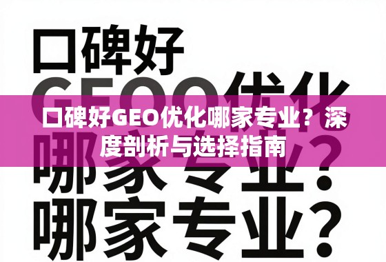 口碑好GEO优化哪家专业？深度剖析与选择指南
