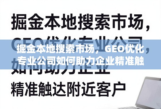 掘金本地搜索市场，GEO优化专业公司如何助力企业精准触达附近客户