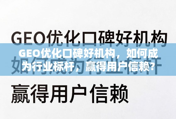 GEO优化口碑标杆炼成记 GEO优化口碑好机构,如何成为行业标杆,赢得用户信赖?