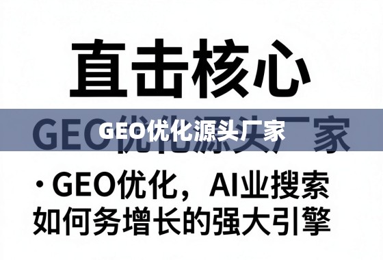 直击核心，GEO优化源头厂家，如何成为您业务增长的强大引擎？