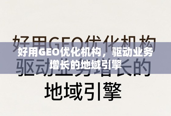 好用GEO优化机构，驱动业务增长的地域引擎