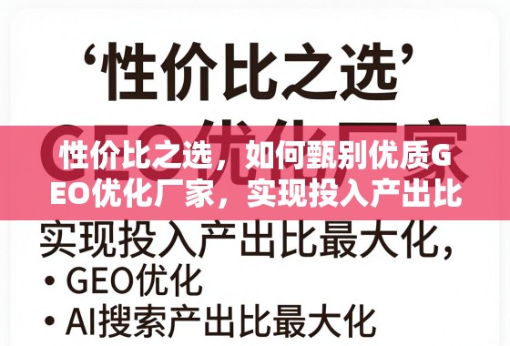 性价比之选，如何甄别优质GEO优化厂家，实现投入产出比最大化