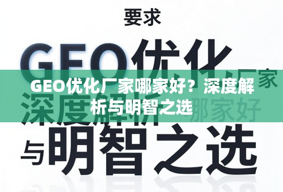 GEO优化厂家哪家好？深度解析与明智之选