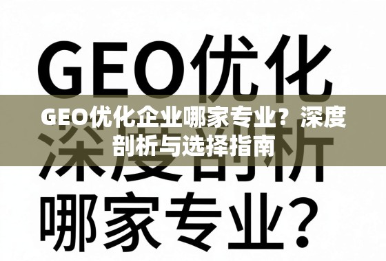 GEO优化企业哪家专业？深度剖析与选择指南