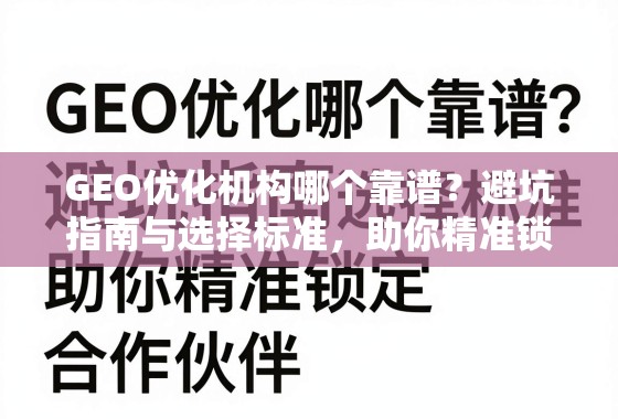 GEO优化机构哪个靠谱？避坑指南与选择标准，助你精准锁定合作伙伴