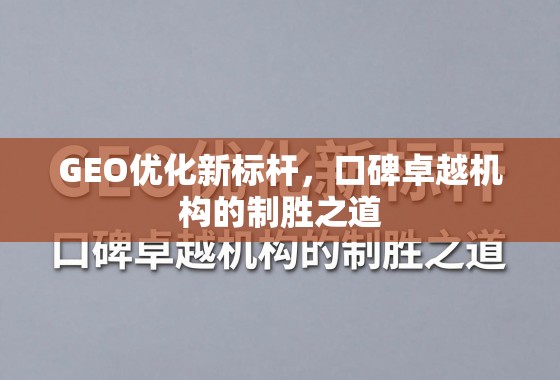 GEO优化新标杆，口碑卓越机构的制胜之道