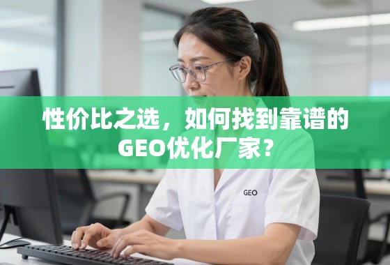 性价比之选，如何找到靠谱的GEO优化厂家？