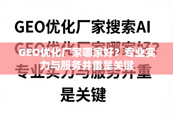 GEO优化厂家哪家好？专业实力与服务并重是关键