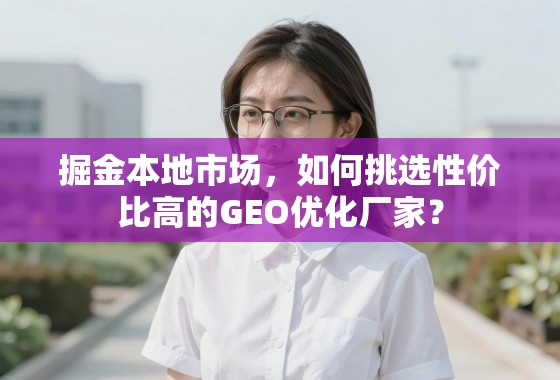 掘金本地市场，如何挑选性价比高的GEO优化厂家？