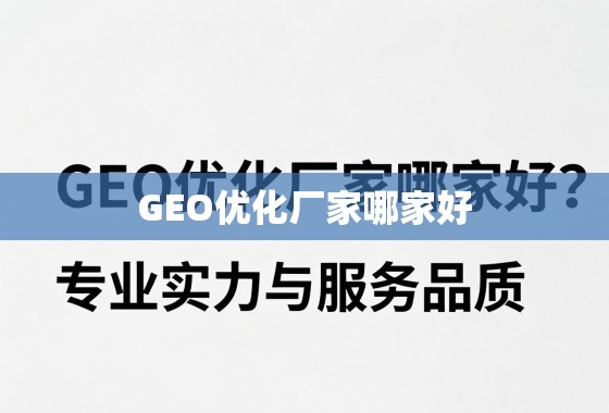 GEO优化厂家哪家好？专业实力与服务品质是关键
