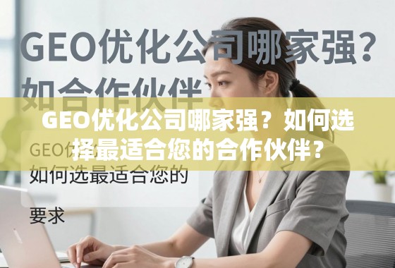 GEO优化公司哪家强？如何选择最适合您的合作伙伴？