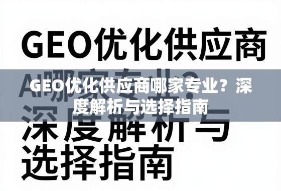 GEO优化供应商哪家专业？深度解析与选择指南