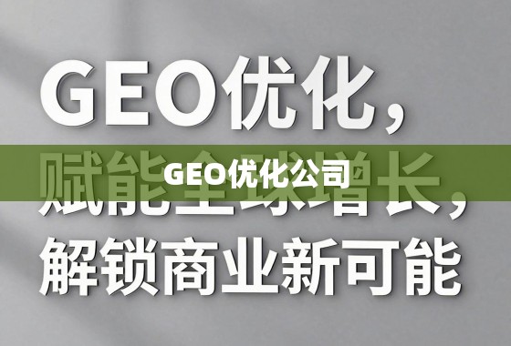 GEO优化公司，赋能全球增长，解锁商业新可能