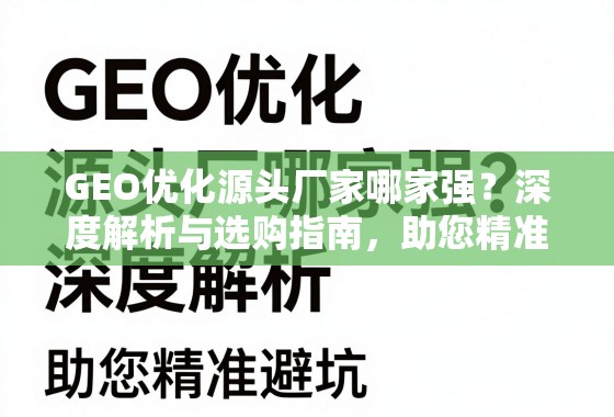 GEO优化源头厂家哪家强？深度解析与选购指南，助您精准避坑