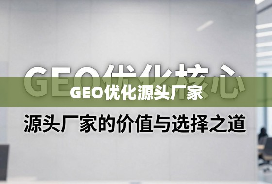 直击GEO优化核心，源头厂家的价值与选择之道