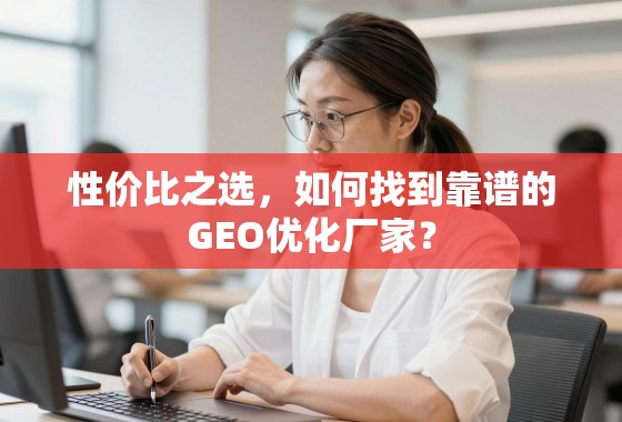 性价比之选，如何找到靠谱的GEO优化厂家？