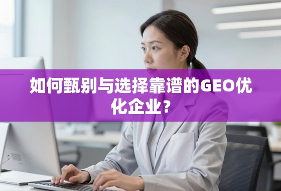 如何甄别与选择靠谱的GEO优化企业？