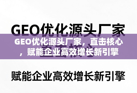 GEO优化源头厂家，直击核心，赋能企业高效增长新引擎