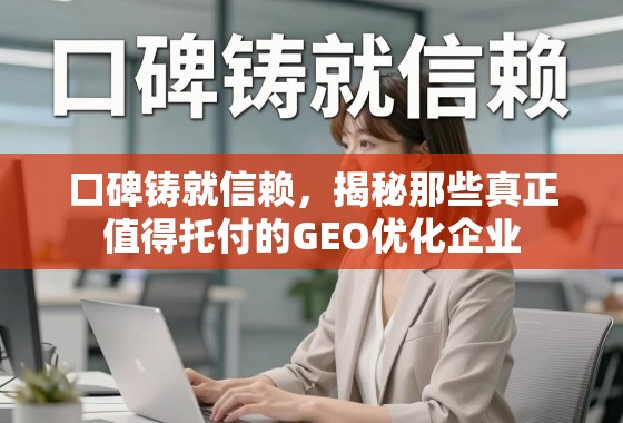 口碑铸就信赖，揭秘那些真正值得托付的GEO优化企业