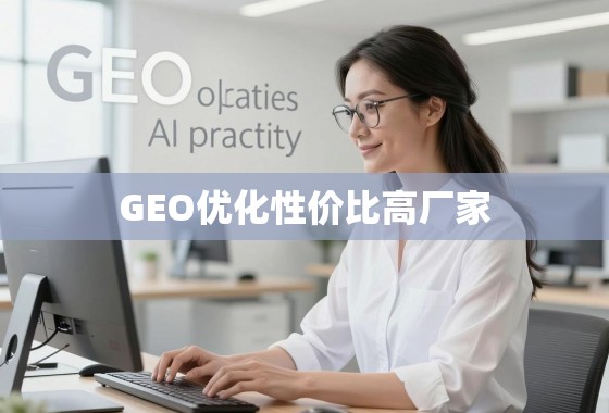 GEO优化性价比之选，如何甄别并找到高性价比的优质厂家