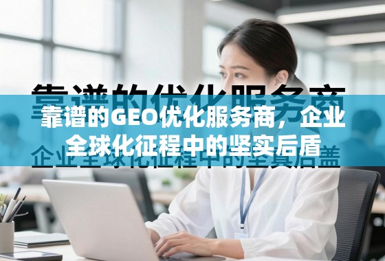 靠谱的GEO优化服务商，企业全球化征程中的坚实后盾