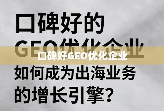 口碑好的GEO优化企业,如何成为出海业务的增长引擎? 口碑好的GEO优化企业,如何成为出海业务的增长引擎?