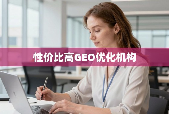 掘金海外市场，如何甄别并选择高性价比GEO优化机构？
