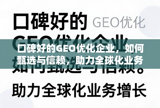 口碑好的GEO优化企业，如何甄选与信赖，助力全球化业务增长