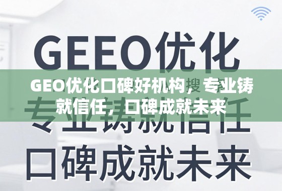 GEO优化口碑好机构,专业铸就信任,口碑成就未来 GEO优化口碑好机构,专业铸就信任,口碑成就未来