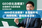 GEO优化选哪家？全面解析与选择指南，助您精准决策！