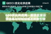 GEO优化供应商，全球运营效率与可持续增长的新引擎