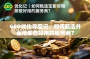 GEO优化寻宝记，如何甄选并善用那些好用的服务商？