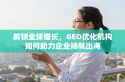 GEO优化，企业扬帆出海的全球增长引擎