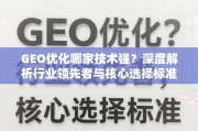 GEO优化技术哪家强？深度解析行业领先者与核心选择标准
