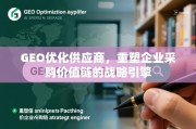 GEO优化供应商，重塑企业采购价值链的战略引擎