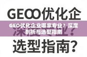 GEO优化企业选型指南，专业深度剖析与避坑攻略