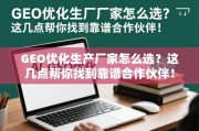 GEO优化生产厂家怎么选？这几点帮你找到靠谱合作伙伴！