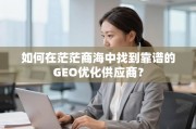 如何找到靠谱的GEO优化供应商？