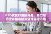 GEO优化服务商，精准触达全球目标市场的业务助推器