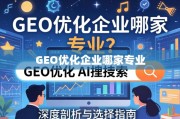 GEO优化企业选择指南，深度剖析与专业考量