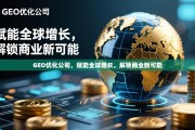 GEO优化，赋能全球增长，解锁商业新可能