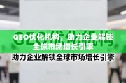 GEO优化，企业全球市场增长的引擎解锁者